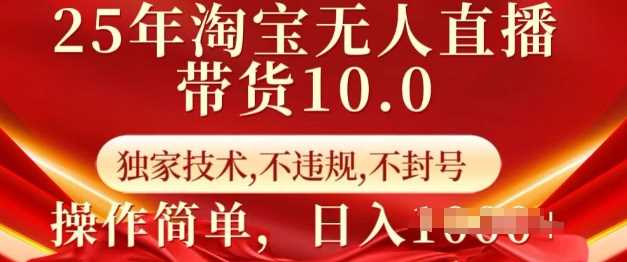 25年淘宝无人直播带货10.0 独家技术，不违规，不封号，操作简单，日入多张【揭秘】 - 来及网络