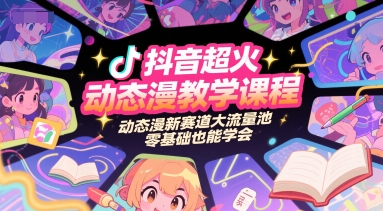 抖音超火动态漫教学课程，动态漫新赛道大流量池，零基础也能学会 - 来及网络