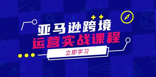 （14188期）亚马逊跨境运营实战课程：涵盖亚马逊运营、申诉、选品等多个方面 - 来及网络