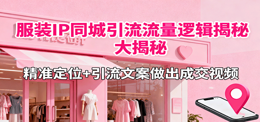 服装IP同城引流流量逻辑大揭秘，精准定位+引流文案做出成交视频 - 来及网络