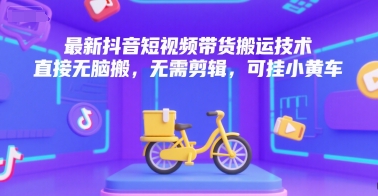 最新抖音短视频带货搬运技术，直接无脑搬，无需剪辑，可挂小黄车 - 来及网络