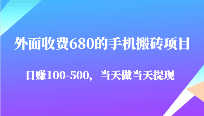 外面收费680的手机搬砖项目，日赚100-500完全没有问题，当天做当天提现 - 来及网络