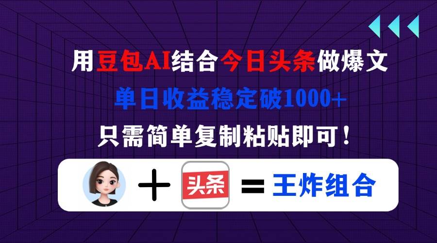 （14334期）用豆包结合今日头条做爆文，单日收益稳定破1000+，只需简单复制粘贴即可！ - 来及网络