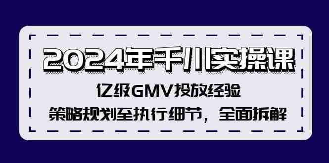 2024年千川实操课，亿级GMV投放经验，策略规划至执行细节，全面拆解 - 来及网络