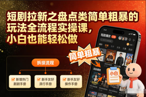 短剧拉新之盘点类简单粗暴的玩法全流程实操课，小白也能轻松做 - 来及网络