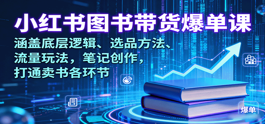 小红书图书带货爆单课：涵盖底层逻辑、选品方法、流量玩法，笔记创作，打通卖书各环节 - 来及网络