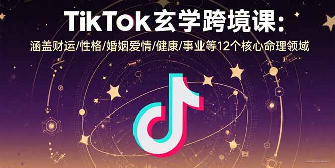 TikTok玄学跨境课：涵盖财运/性格/婚姻爱情/健康/事业等12个核心命理领域 - 来及网络