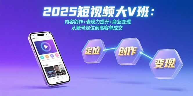 （15598期）2025短视频大V班：内容创作+表现力提升+商业变现 从账号定位到高客单成交 - 来及网络