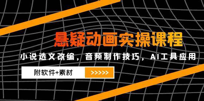（14890期）悬疑动画实操课程，小说选文改编，音频制作技巧，AI工具应用（附软件+素材 - 来及网络