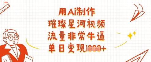 用Ai制作璀璨星河视频，流量非常牛逼，单日变现多张 - 来及网络