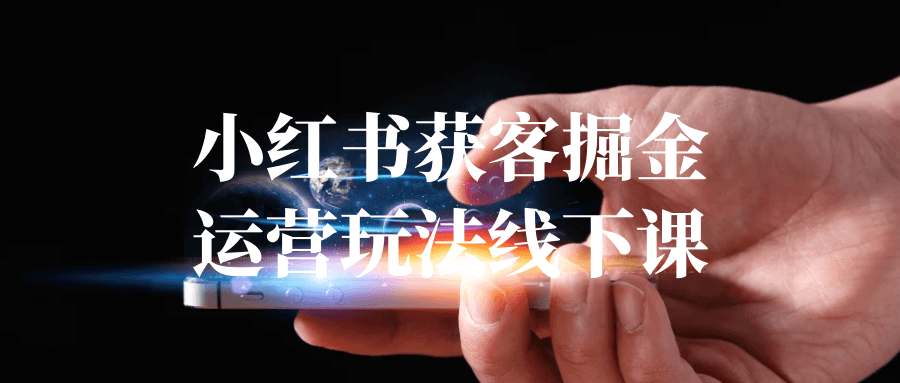 小红书获客掘金运营玩法线下课 - 来及网络