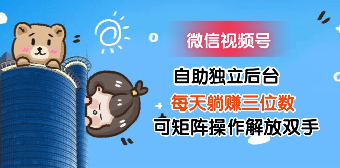 （11910期）微信视频号自助独立后台每天躺赚三位数可矩阵操作解放双手 - 来及网络