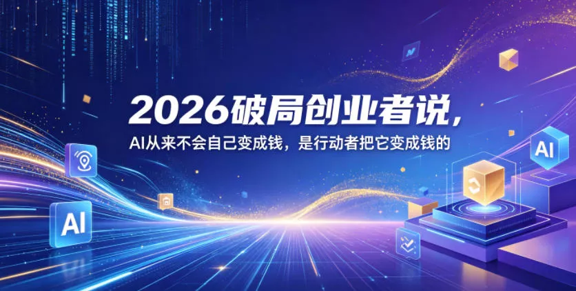 2026破局创业者说，AI从来不会自己变成钱，是行动者把它变成钱的【文档】 - 来及网络