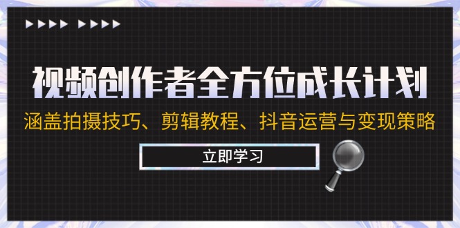 （12704期）视频创作者全方位成长计划：涵盖拍摄技巧、剪辑教程、抖音运营与变现策略 - 来及网络