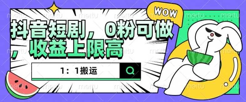 抖音短剧1：1搬运，无违规，0粉可做，收益上限高 - 来及网络