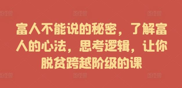 富人不能说的秘密，了解富人的心法，思考逻辑，让你脱贫跨越阶级的课 - 来及网络