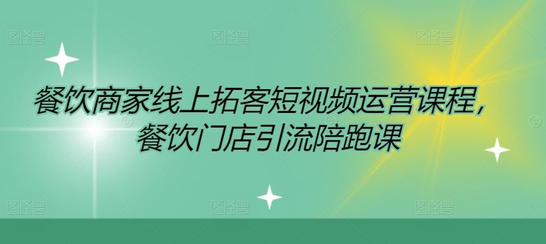 餐饮商家线上拓客短视频运营课程，餐饮门店引流陪跑课 - 来及网络