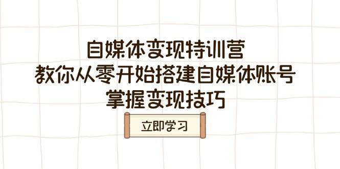 （14419期）自媒体变现特训营，教你从零开始搭建自媒体账号，掌握变现技巧 - 来及网络