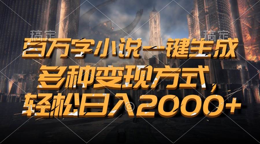 （13385期）百万字小说一键生成，多种变现方式，轻松日入2000+ - 来及网络