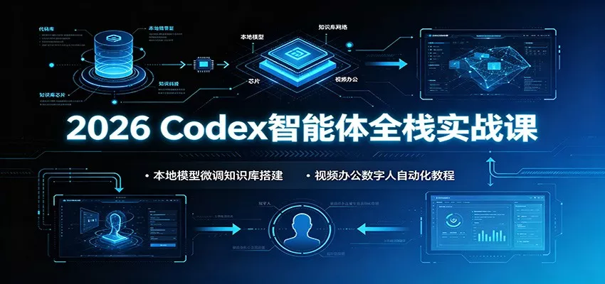 2026 Codex智能体全栈实战课：本地模型微调知识库搭建，视频办公数字人自动化教程 - 来及网络