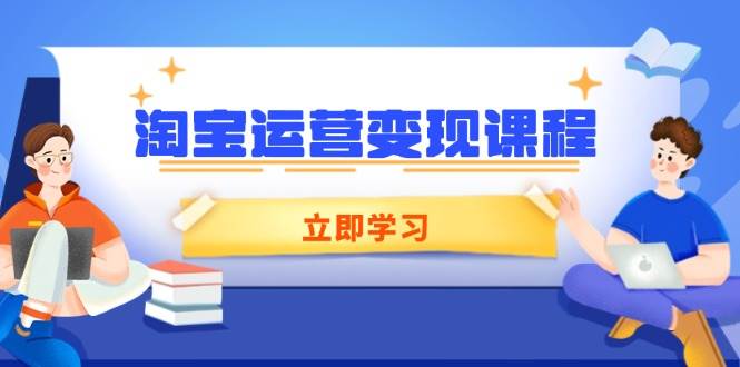 （14016期）淘宝运营变现课程，涵盖店铺运营、推广、数据分析，助力商家提升 - 来及网络