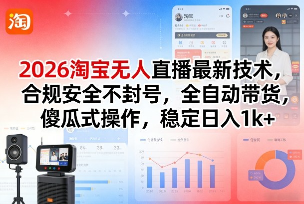 2026淘宝无人直播最新技术，合规安全不封号，全自动带货，傻瓜式操作，稳定日入1k+【揭秘】 - 来及网络