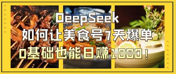 DeepSeek如何让美食号7天爆单，0基础也能日入1k - 来及网络