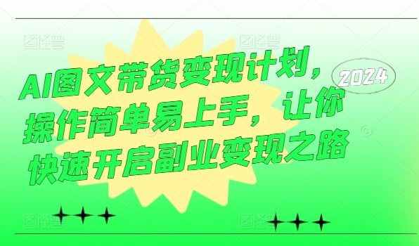 AI图文带货变现计划，操作简单易上手，让你快速开启副业变现之路 - 来及网络