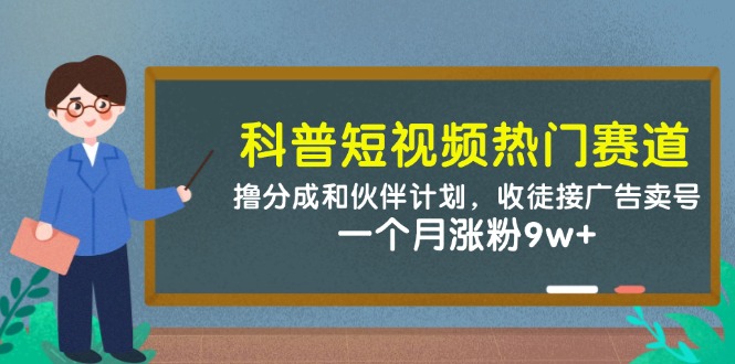 科普短视频热门赛道：撸分成和伙伴计划，收徒接广告卖号，一个月涨粉9w+ - 来及网络