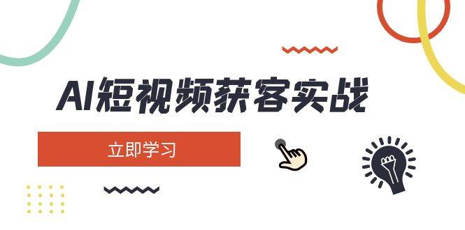 AI短视频获客实战：涵盖矩阵营销、搭建、定位、素材拍摄、起号、变现等 - 来及网络