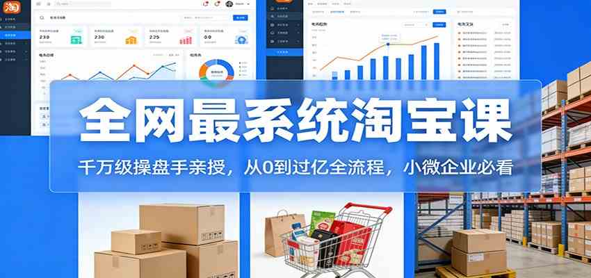 淘宝天猫系统课：千万级操盘手亲授，从0到过亿全流程，小微企业必看 - 来及网络