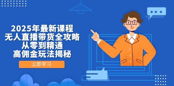 （14378期）2025年最新课程，无人直播带货全攻略，从零到精通，高佣金玩法揭秘 - 来及网络