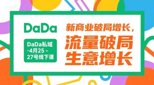 DaDa私域·4月25-27号线下课，新商业破局增长，流量破局，生意增长 - 来及网络