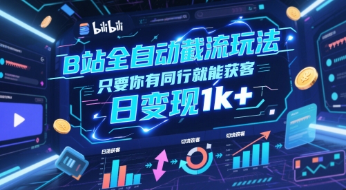 B站全自动截流玩法只要你有同行就能获客，日变现1k+【揭秘】 - 来及网络