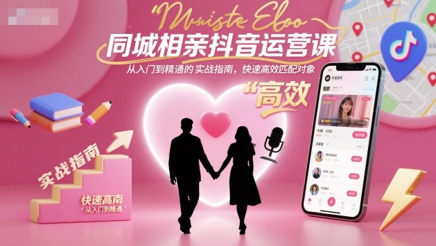 同城相亲抖音运营课，从入门到精通的实战指南，快速高效匹配对象 - 来及网络