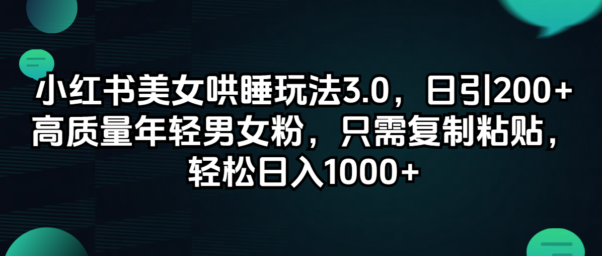 （12195期）小红书美女哄睡玩法3.0，日引200+高质量年轻男女粉，只需复制粘贴，轻… - 来及网络