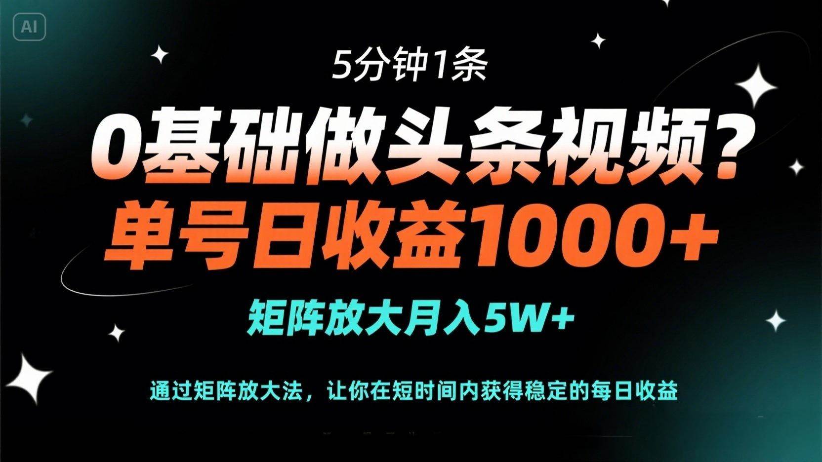 （14292期）0基础做头条视频？5分钟1条，单号日收益1000+，矩阵放大月入5W+ - 来及网络