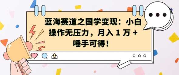 蓝海赛道之国学变现：小白操作无压力，月入 1 W + 唾手可得【揭秘】 - 来及网络