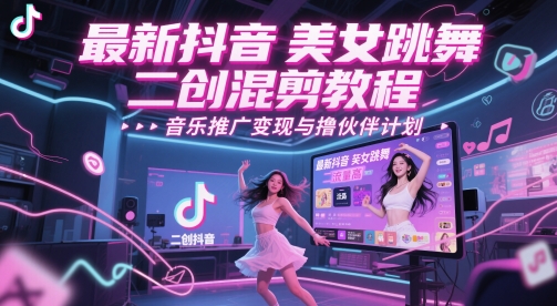 最新抖音美女跳舞二创混剪教程，流量高，音乐推广变现与撸伙伴计划 - 来及网络