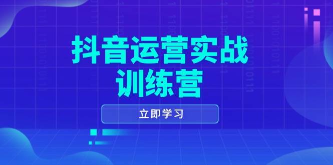 抖音运营实战训练营，0-1打造短视频爆款，涵盖拍摄剪辑、运营推广等全过程 - 来及网络
