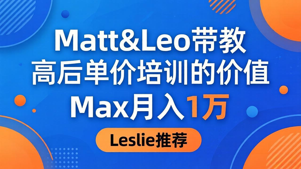 为啥都夸这高客单价培训？Matt&Leo 带教，Max 月入 1 万、Leslie 说最值！ - 来及网络
