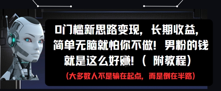 0门槛新思路变现，长期收益，简单无脑就怕你不做，男粉的钱就是这么好挣(附教程) - 来及网络