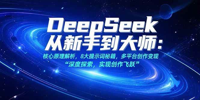 （15484期）DeepSeek从新手到大师：核心原理解析，8大提示词秘籍，多平台创作变现 - 来及网络