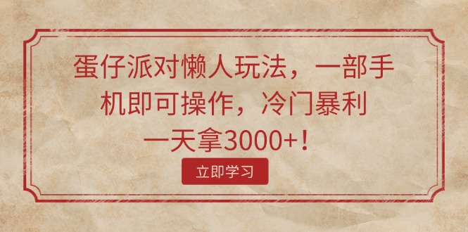 （11867期）蛋仔派对懒人玩法，一部手机即可操作，冷门暴利，一天拿3000+！ - 来及网络
