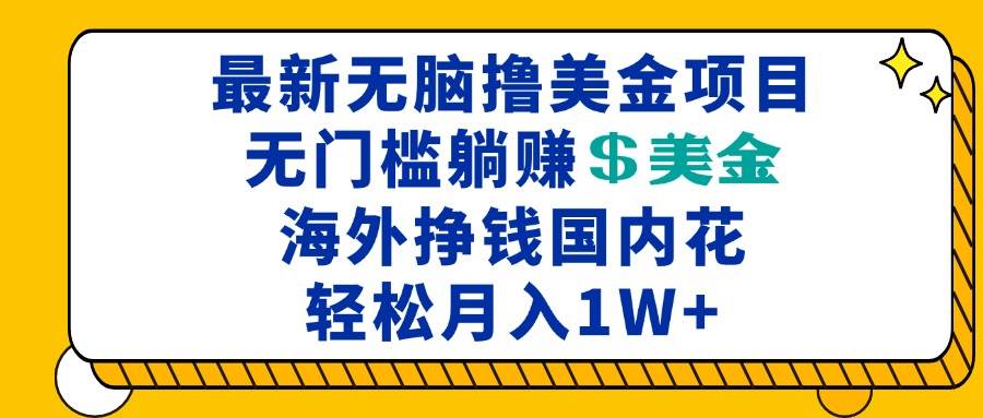 （13411期）最新海外无脑撸美金项目，无门槛躺赚美金，海外挣钱国内花，月入一万加 - 来及网络