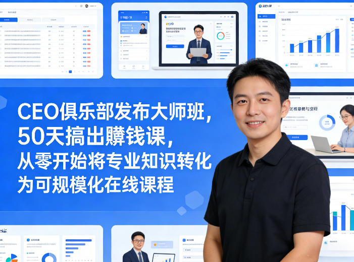 CEO俱乐部发布大师班，50天搞出賺钱课，从零开始将专业知识转化为可规模化在线课程 - 来及网络