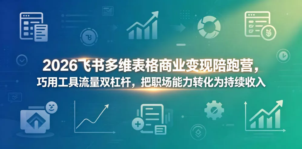 2026飞书多维表格商业变现陪跑营，巧用工具流量双杠杆，把职场能力转化为持续收入 - 来及网络