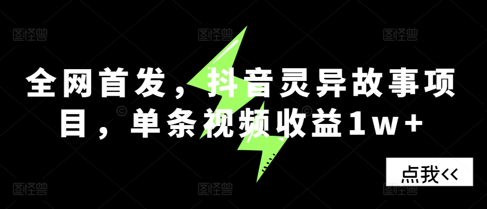 全网首发，抖音灵异故事项目，单条视频收益1w+ - 来及网络