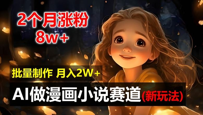 2个月涨粉8w，新玩法AI自动化做漫画小说赛道，操作简单可批量制作，新手小白轻松月入2W【揭秘】 - 来及网络