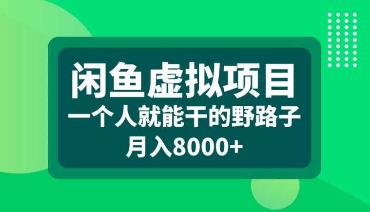 闲鱼虚拟项目，一个人就可以干的野路子，月入8000+【揭秘】 - 来及网络